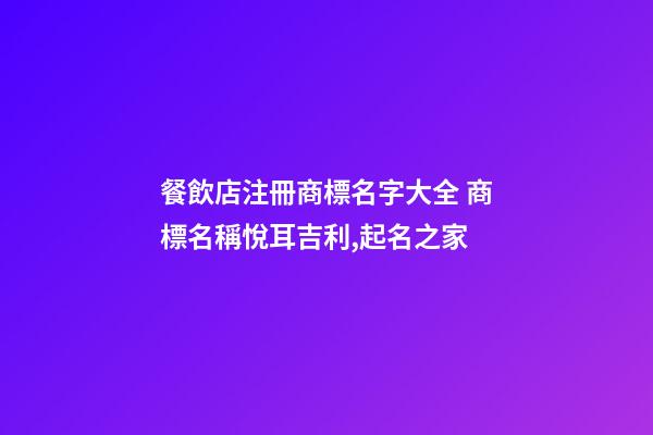 餐飲店注冊商標名字大全 商標名稱悅耳吉利,起名之家